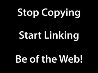 Stop Copying

Start Linking

Be of the Web!
 