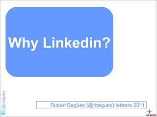 Rubén Bagüés (@rbagues) febrero 2011 Why Linkedin? 