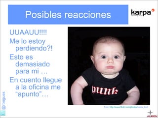 Posibles reacciones UUAAUU!!!! Me lo estoy perdiendo?! Esto es demasiado para mi … En cuento llegue a la oficina me “apunto”… Foto:  http:// www.flickr.com / photos / neeta_lind / 