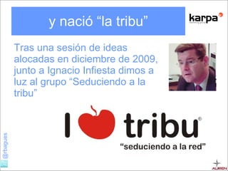 y nació “la tribu” Tras una sesión de ideas alocadas en diciembre de 2009, junto a Ignacio Infiesta dimos a luz al grupo “Seduciendo a la tribu” 