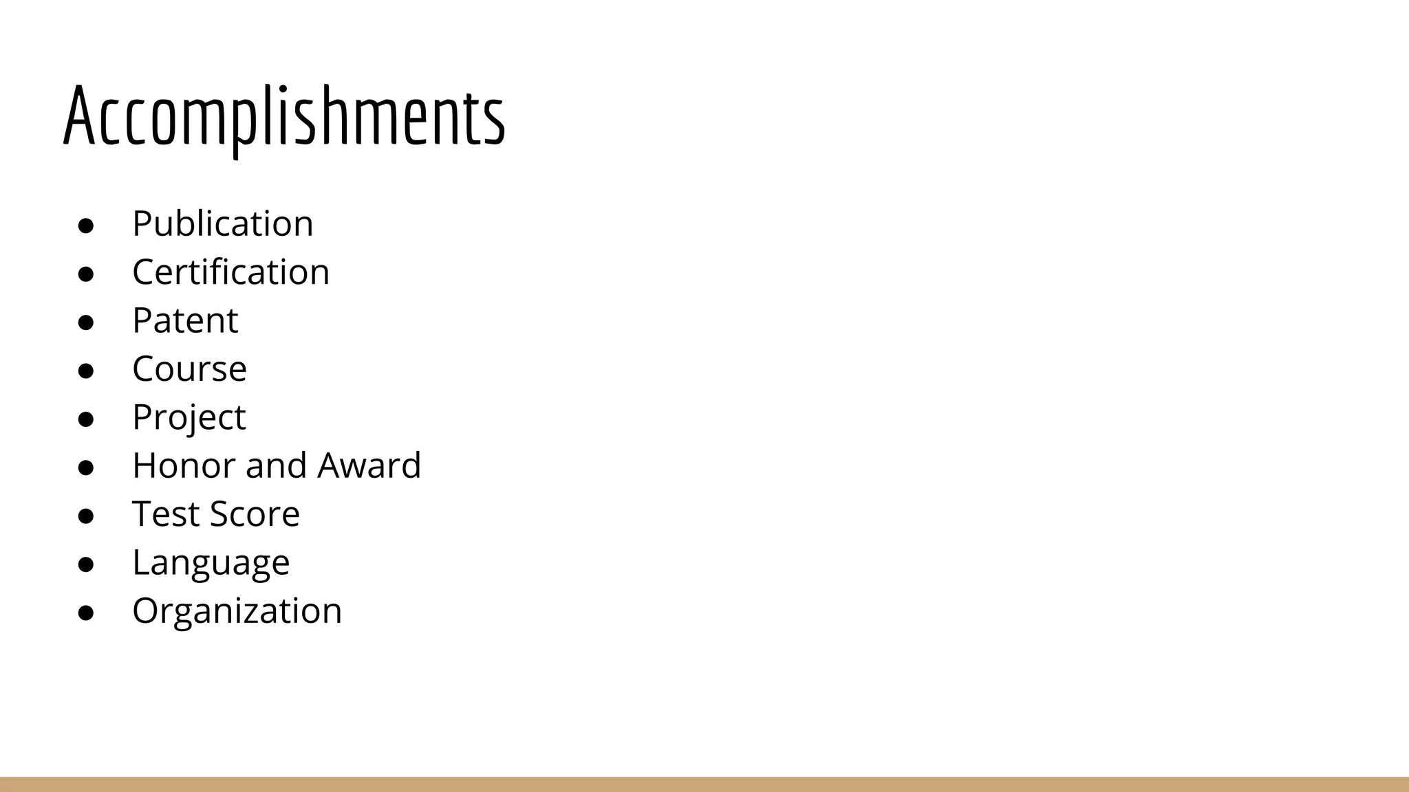 Accomplishments
● Publication
● Certification
● Patent
● Course
● Project
● Honor and Award
● Test Score
● Language
● Organization
 