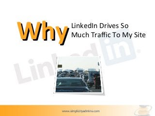 Why    LinkedIn Drives So
       Much Traffic To My Site




  www.simplicityadmins.com
 