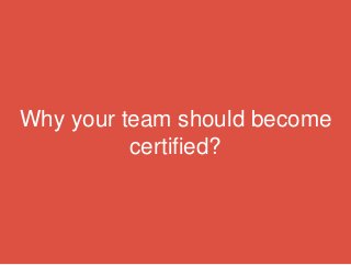 Why your team should become
certified?
 