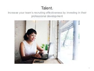 Increase your team’s recruiting effectiveness by investing in their
professional development
12
Talent.
 