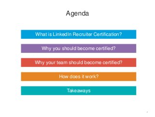 2
Agenda
Why you should become certified?
What is LinkedIn Recruiter Certification?
How does it work?
Why your team should become certified?
Takeaways
 