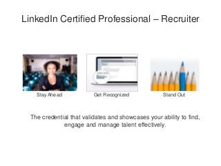 LinkedIn Certified Professional – Recruiter
The credential that validates and showcases your ability to find,
engage and manage talent effectively.
Stay Ahead Get Recognized Stand Out
 