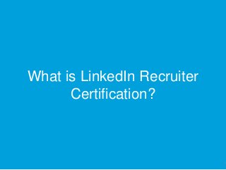 What is LinkedIn Recruiter
Certification?
3
 
