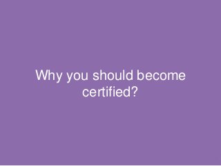 Why you should become
certified?
6
 
