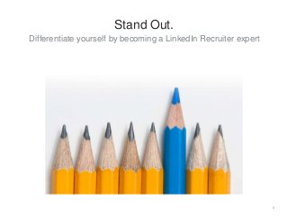 Differentiate yourself by becoming a LinkedIn Recruiter expert
9
Stand Out.
 