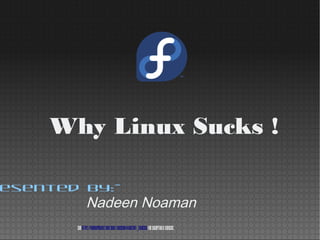 Why Linux Sucks !

esented by:-
              Nadeen Noaman
       See https://fedoraproject.org/wiki/Licensing#Content_Licenses for acceptable licenses.
 