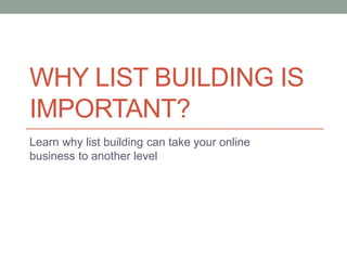 WHY LIST BUILDING IS
IMPORTANT?
Learn why list building can take your online
business to another level
 