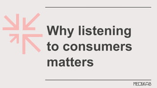 Why listening
to consumers
matters
 