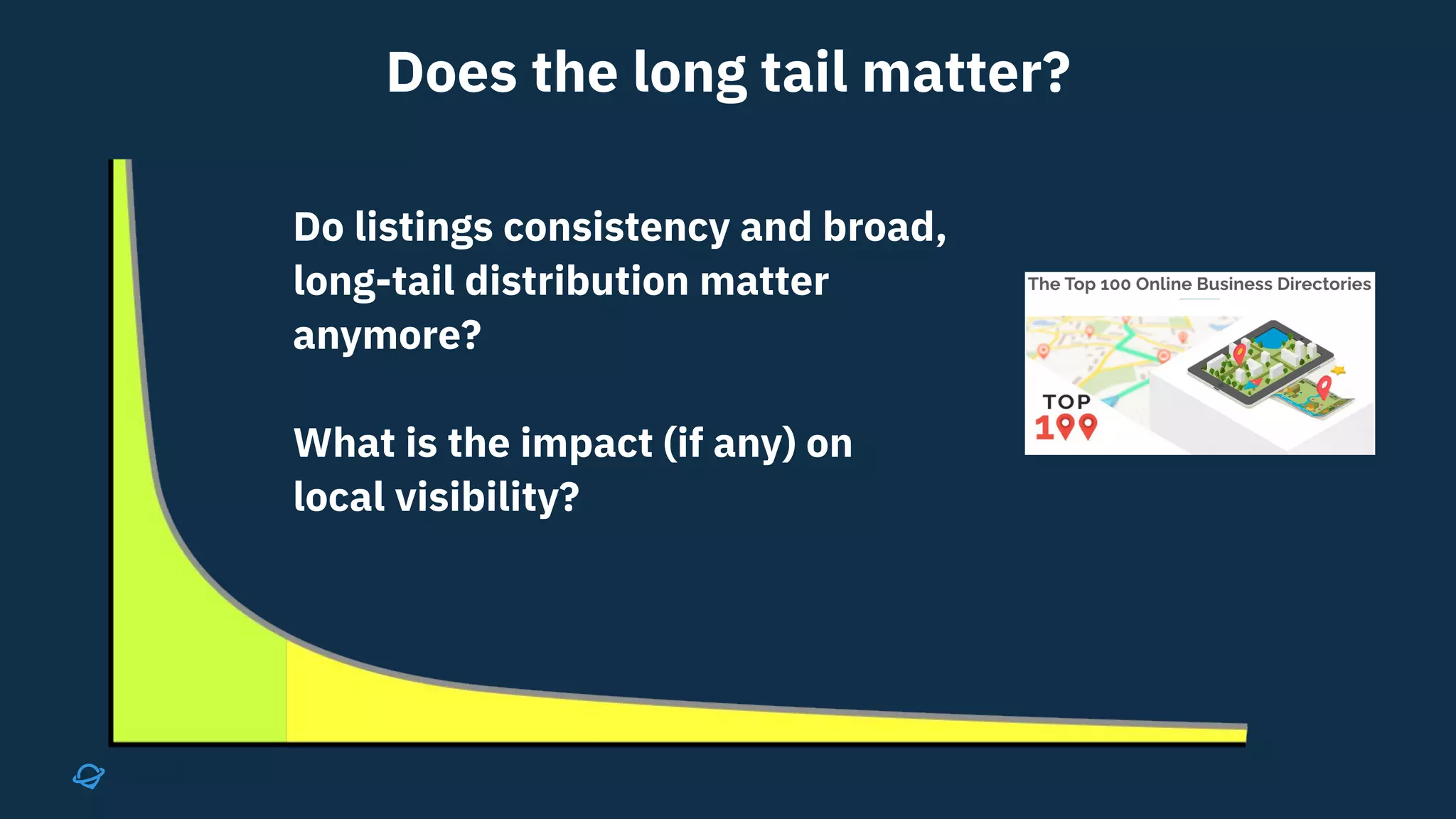 Does the long tail matter?
Do listings consistency and broad,
long-tail distribution matter
anymore?
What is the impact (if any) on
local visibility?
 