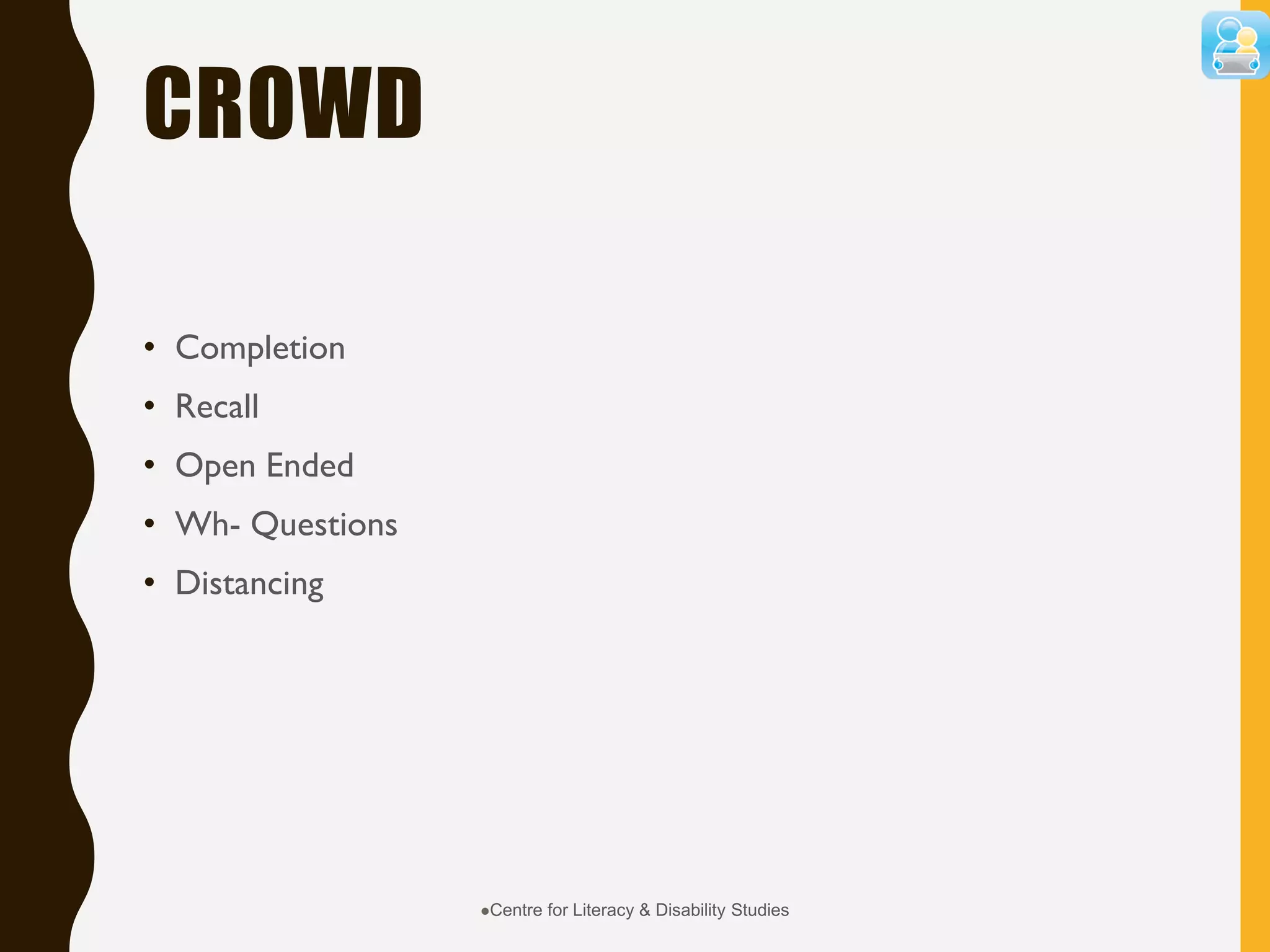CROWD
• Completion
• Recall
• Open Ended
• Wh- Questions
• Distancing
Centre for Literacy & Disability Studies
 