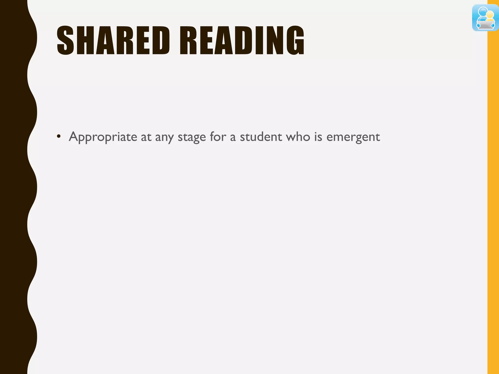 SHARED READING
• Appropriate at any stage for a student who is emergent
 
