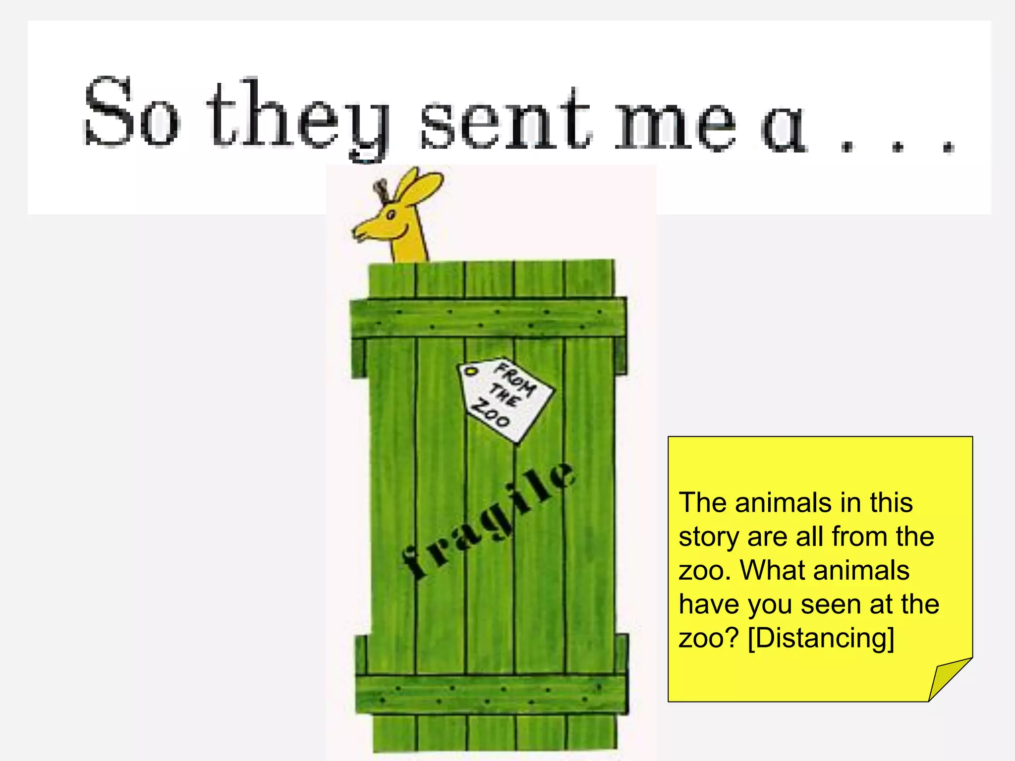 The animals in this
story are all from the
zoo. What animals
have you seen at the
zoo? [Distancing]
 