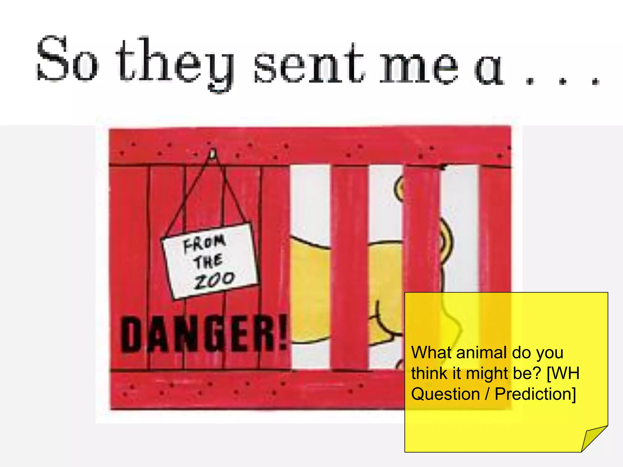 What animal do you
think it might be? [WH
Question / Prediction]
 