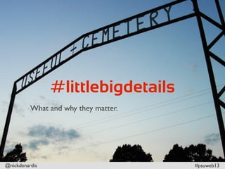 @nickdenardis #psuweb13
#littlebigdetails
What and why they matter.
 