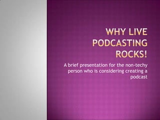 A brief presentation for the non-techy
person who is considering creating a
podcast
 