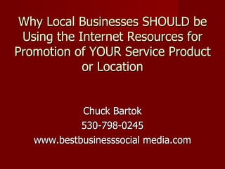 Why Local Businesses SHOULD be Using the Internet Resources for Promotion of YOUR Service Product or Location ,[object Object],[object Object],[object Object]