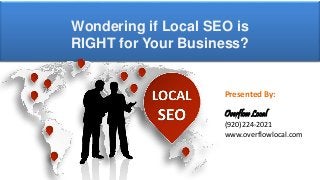 Presented By:
Overflow Local
(920)224-2021
www.overflowlocal.com
Wondering if Local SEO is
RIGHT for Your Business?
 