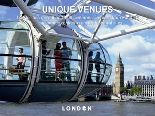 UNIQUE VENUES
London has more than 1,000 conference venues, from world-class
conference centres to unique historical sites
 