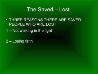 The Saved – Lost


THREE REASONS THERE ARE SAVED
PEOPLE WHO ARE LOST

1 – Not walking in the light
2 – Losing faith

 