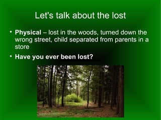 Let's talk about the lost




Physical – lost in the woods, turned down the
wrong street, child separated from parents in a
store
Have you ever been lost?

 