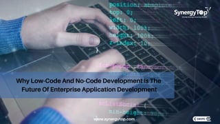 Why Low-Code And No-Code Development Is The
Future Of Enterprise Application Development
www.synergytop.com
 