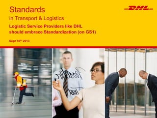 Standards
in Transport & Logistics
Logistic Service Providers like DHL
should embrace Standardization (on GS1)
Sept 10th 2013
 