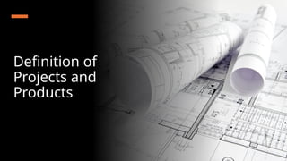 Definition of
Projects and
Products
 