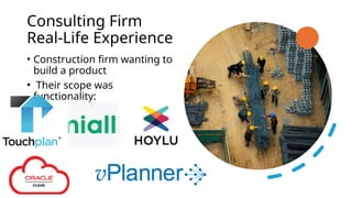 Consulting Firm
Real-Life Experience
• Construction firm wanting to
build a product
• Their scope was
functionality:
 