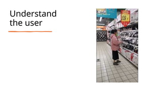 Understand
the user
 