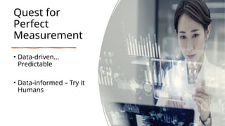 Quest for
Perfect
Measurement
• Data-driven…
Predictable
• Data-informed – Try it
Humans
 