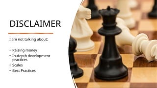 DISCLAIMER
I am not talking about:
• Raising money
• In-depth development
practices
• Scales
• Best Practices
 