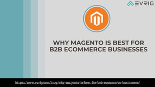 WHY MAGENTO IS BEST FOR
B2B ECOMMERCE BUSINESSES
https://www.evrig.com/blog/why-magento-is-best-for-b2b-ecommerce-businesses/
 