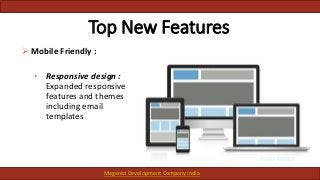 Top New Features
 Mobile Friendly :
• Responsive design :
Expanded responsive
features and themes
including email
templates
Magento Development Company India
 