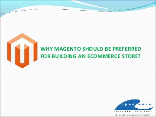 WHY MAGENTO SHOULD BE PREFERRED
FOR BUILDING AN ECOMMERCE STORE?
 