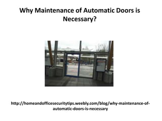 http://homeandofficesecuritytips.weebly.com/blog/why-maintenance-of-
automatic-doors-is-necessary
Why Maintenance of Automatic Doors is
Necessary?
 