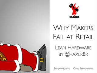 WHY MAKERS
FAIL AT RETAIL


LEAN HARDWARE
BY @HAXLR8R


BENJAMIN JOFFE


	

CYRIL EBERSWEILER	


 