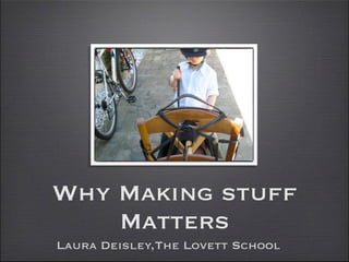 Why Making stuff
    Matters
Laura Deisley,The Lovett School
 