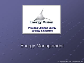 Providing Objective Energy Strategy & Expertise Energy Management  Copyright 2001-2009, Energy Vision, LLC 