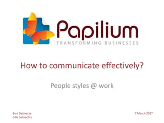 How to communicate effectively?
Bert Debaecke
Gille Sebrechts
7 March 2017
People styles @ work
 