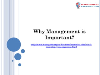 Why Management is
Important?
http://www.managementparadise.com/forums/articles/42525-
importance-management.html
 