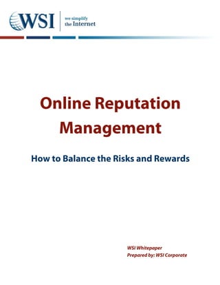 Online Reputation
   Management
How to Balance the Risks and Rewards




                     WSI Whitepaper
                     Prepared by: WSI Corporate
 