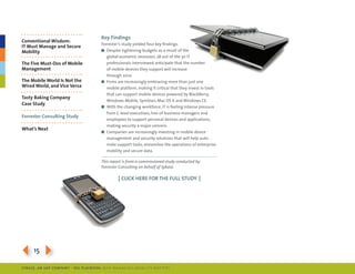 key Findings
Conventional Wisdom:
                                      forrester’s study yielded four key findings:
IT Must Manage and Secure
Mobility                              n despite tightening budgets as a result of the
                                         global economic recession, 28 out of the 30 it
The Five Must-Dos of Mobile              professionals interviewed anticipate that the number
Management                               of mobile devices they support will increase
                                         through 2010.
The Mobile World Is Not the           n firms are increasingly embracing more than just one
Wired World, and Vice Versa              mobile platform, making it critical that they invest in tools
                                         that can support mobile devices powered by BlackBerry,
Tasty baking Company
                                         Windows mobile, symbian, mac os X and Windows ce.
Case Study
                                      n With the changing workforce, it is feeling intense pressure
                                         from c-level executives, line-of-business managers and
Forrester Consulting Study
                                         employees to support personal devices and applications,
                                         making security a major concern.
What’s Next
                                      n companies are increasingly investing in mobile device
                                         management and security solutions that will help auto-
                                         mate support tasks, streamline the operations of enterprise
                                         mobility and secure data.

                                      This report is from a commissioned study conducted by
                                      Forrester Consulting on behalf of Sybase.

                                               [ ClICk Here For THe FUll STUDy. ]




3154
SybaSe, aN SaP CoMPaNy | I DG Playbook: Why ManagI ng Mob I lIty MatterS
 