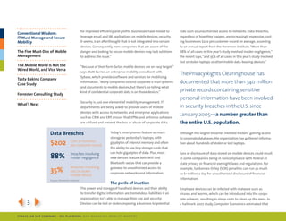 for improved efficiency and profits, businesses have moved to        risks such as unauthorized access to networks. data breaches,
Conventional Wisdom:
IT Must Manage and Secure                      leverage email and im applications on mobile devices; security,      regardless of how they happen, are increasingly expensive, cost-
Mobility                                       it seems, is an afterthought that is not integrated into certain     ing businesses $202 per customer record on average, according
                                               devices. consequently, even companies that are aware of the          to an annual report from the ponemon institute. “more than
The Five Must-Dos of Mobile                    danger and looking to secure mobile devices may lack solutions       88% of all cases in this year’s study involved insider negligence,”
Management                                     to address the issue.”                                               the report says, “and 35% of all cases in this year’s study involved
                                                                                                                    lost or stolen laptops or other mobile data-bearing devices.”
The Mobile World Is Not the                    “Because of their form factor, mobile devices are an easy target,”
Wired World, and Vice Versa
                                               says matt carrier, an enterprise mobility consultant with
                                                                                                                    The Privacy Rights Clearinghouse has
                                               sybase, which provides software and services for mobilizing
Tasty baking Company
Case Study
                                               information. “many companies extend corporate e-mail systems         documented that more than 340 million
                                               and documents to mobile devices, but there’s no telling what
                                               kind of confidential corporate data is on those devices.”            private records containing sensitive
Forrester Consulting Study
                                                                                                                    personal information have been involved
                                               security is just one element of mobility management. it
What’s Next
                                               departments are being asked to provide users of mobile               in security breaches in the U.S. since
                                               devices with access to networks and enterprise applications
                                               such as crm and erp, ensure that Vpns and antivirus software
                                                                                                                    January 2005—a number greater than
                                               are utilized and prevent the loss or abuse of corporate data.        the entire U.S. population.

                   Data breaches                                    today’s smartphones feature as much             Although the largest breaches involved hackers’ gaining access
                                                                    storage as yesterday’s laptops, with            to corporate databases, the organization has gathered informa-
                   $202             Cost to business
                                    per customer record
                                                                    gigabytes of internal memory and often          tion about hundreds of stolen or lost laptops.
                                                                    the ability to use tiny storage cards that
                                                                    can hold gigabytes of data. plus, most
                   88%              Breaches involving                                                              loss or disclosure of data stored on mobile devices could result
                                    insider negligence              new devices feature both Wifi and               in some companies being in noncompliance with federal or
                                                                    Bluetooth radios that can provide a             state privacy or financial oversight laws and regulations. for
                                    Breaches involving
                   35%              lost or stolen
                                                                    gateway to unauthorized access to
                                                                    corporate networks and information.
                                                                                                                    example, sarbannes-oxley (soX) penalties can run as much
                                                                                                                    as $1 million a day for unauthorized disclosure of financial
                                    mobile device
                   Source: ponemon Institute
                                                                                                                    information.
                                                                    The perils of inaction
                                               the power and storage of handheld devices and their ability          employee devices can be infected with malware such as
                                               to transfer digital information are tremendous liabilities if an     viruses and worms, which can be introduced into the corpo-


334                                            organization isn’t able to manage their use and security:
                                               devices can be lost or stolen, exposing a business to potential
                                                                                                                    rate network, resulting in steep costs to clean up the mess. in
                                                                                                                    a hallmark 2007 study, computer economics estimated that


SybaSe, aN SaP CoMPaNy | I DG Playbook: Why ManagI ng Mob I lIty MatterS
 