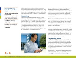 the worldwide cost of malware infections in 2006 totaled             for many companies, the introduction of the Apple iphone
Conventional Wisdom:
                                      $13.3 billion in damages, including labor costs to analyze, repair   decimated efforts to limit the use of mobile devices. for
IT Must Manage and Secure
Mobility                              and cleanse infected systems; loss of user productivity; loss of     many executives and information workers, it was a must-have
                                      revenue due to loss or degraded performance of a system; and         item even though enterprise security and manageability were
The Five Must-Dos of Mobile           other costs incurred directly as the result of a malware attack.     major it concerns at its initial introduction and remain so
Management                                                                                                 despite the strides Apple has taken to make its device more
                                      Pitfalls aplenty                                                     business-friendly.
The Mobile World Is Not the           the entry of consumer devices into the enterprise is driving
Wired World, and Vice Versa                                                                                “things quickly get out of control when the default action of
                                      rapid change. many organizations have concluded that it is less
                                      costly to support workers who buy their own authorized devices       the iphone is to do a backup when connected to itunes,” says
Tasty baking Company
                                      from third parties, such as the major wireless vendors, than to      carrier, who notes that microsoft exchange data is stored in
Case Study
                                      try to mandate use of corporate-owned devices. others give in        unencrypted databases on that device. “your corporate data
                                      to demands from executives and business departments to               could be backed up on your employee’s home pc—well beyond
Forrester Consulting Study
                                       accommodate readily available devices that provide access           the reach of the it department.”
                                      to new features that are impractical to create with in-house
What’s Next
                                      resources. the result is a proliferation of device types that must   Another complication is the need to coordinate a myriad of
                                      be accommodated in a corporate infrastructure.                       services and software providers, which becomes more complex
                                                                                                           as more devices are supported. rather than try to implement a
                                                                                                           series of point products to manage different components, many
                                                                                                           organizations today are opting for a “platform approach” in
                                                                                                           which one vendor provides foundation software that enables
                                                                                                           all devices and applications to interoperate.

                                                                                                           a device-agnostic solution
                                                                                                           A significant benefit of a platform approach is the ability to
                                                                                                           provide a central management console. sybase’s industry-
                                                                                                           leading mobility management solution ensures that mobile
                                                                                                           data and devices on both corporate and personally owned
                                                                                                           devices are up-to-date, reliable and secure. this gives technical
                                                                                                           staff the ability to manage and secure all mobile device types
                                                                                                           across the enterprise.

                                                                                                           illustrating some of the capabilities for dealing with evolving
                                                                                                           challenges of mobility, sybase tools simplify the complexity

344                                                                                                        of managing the entire mobile enterprise, including the


SybaSe, aN SaP CoMPaNy | I DG Playbook: Why ManagI ng Mob I lIty MatterS
 