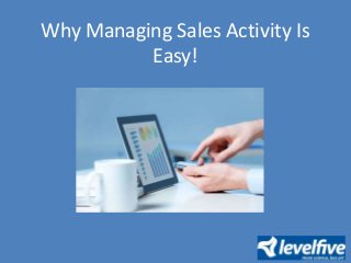 Why Managing Sales Activity Is
Easy!
 