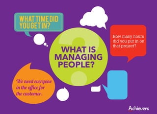 ?
 What time did
 you get in?
                              How many hours
                              did you put in on
                              that project?
                    WHAT IS
                   MANAGING
                   PEOPLE?
We need everyone
in the oﬃce for
the customer.
 